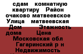сдам 2-комнатную квартиру › Район ­ очаково-матвеевское › Улица ­ матвеевская › Дом ­ 10 › Этажность дома ­ 9 › Цена ­ 45 000 - Московская обл., Гагаринский р-н Недвижимость » Квартиры аренда   